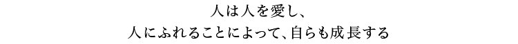 人は人を愛し、人にふれることによって、自らも成長する